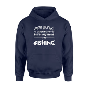 Funny Fishing Hoodie shirt design gift ideas for Fishing lovers - " I might look like I'm listening to you but in my head I'm fishing" D01 - SPH56