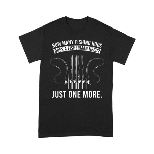 How many fishing rods does a fisherman need? Just one more - Funny fishing shirts D03 NQS2914 Standard T-Shirt
