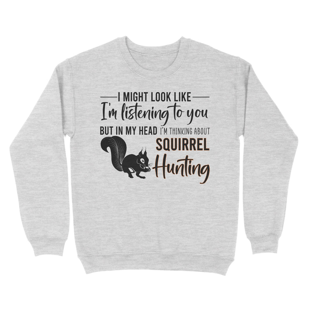 Squirrel Hunting Shirt, I Might Look like I'm listening to you but in my head I'm thinking about Squirrel hunting - FSD2829 D06