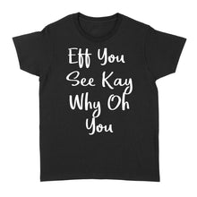 Load image into Gallery viewer, Eff You See Kay Why Oh You - Standard Women&#39;s T-shirt