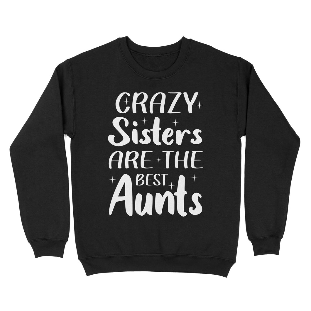 Mother's Day Gifts For Aunts - Crazy Sisters Are The Best Aunts Shirts For Chubby Sisters - Standard Crew Neck Sweatshirt