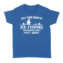 Load image into Gallery viewer, All I care about is ice fishing and like maybe 3 people and beer, ice fishing clothing D03 NQS2499 - Women&#39;s T-shirt