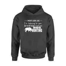 Load image into Gallery viewer, Funny Hog hunting shirt &quot;I might look like I&#39;m listening to you but in my head I&#39;m thinking about hog hunting&quot; Hoodie JAN21 FSD1254D08