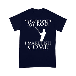 So good with my rod, I make fish come fishing shirt for men NQS1015 - Standard T-shirt