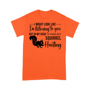 Squirrel Hunting Shirt, I Might Look like I'm listening to you but in my head I'm thinking about Squirrel hunting - FSD2829 D06
