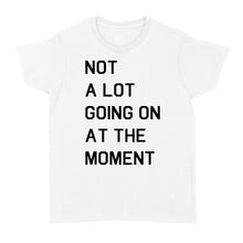 Load image into Gallery viewer, Not A Lot Going On At The Moment - Standard Women&#39;s T-shirt