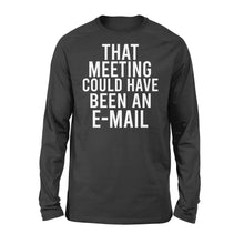 Load image into Gallery viewer, That meeting could have been an e-mail - funny Long Sleeve
