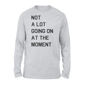 Not A Lot Going On At The Moment - Standard Long Sleeve