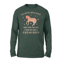 Load image into Gallery viewer, Funny Horse Long sleeve &quot;Tell Me It&#39;s Just A Horse and I Will tell you that you are just an Idiot&quot; - FSD1109