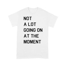 Load image into Gallery viewer, Not A Lot Going On At The Moment - Standard T-shirt