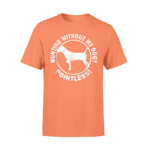 Hunting Without My Dog? Pointless - Hunting Dog T-shirt - FSD367