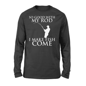 So good with my rod, I make fish come fishing shirt for men NQS1015  - Standard Long Sleeve
