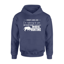 Load image into Gallery viewer, Funny Hog hunting shirt &quot;I might look like I&#39;m listening to you but in my head I&#39;m thinking about hog hunting&quot; Hoodie JAN21 FSD1254D08