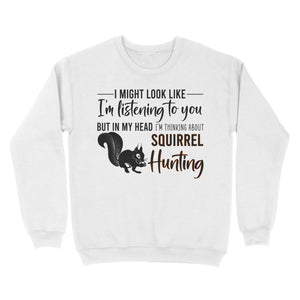 Squirrel Hunting Shirt, I Might Look like I'm listening to you but in my head I'm thinking about Squirrel hunting - FSD2829 D06