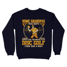 Load image into Gallery viewer, Some grandpas take naps, super cool grandpas play disc golf ( then take a nap) sweatshirt D02 NQS4569