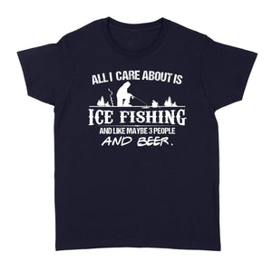 All I care about is ice fishing and like maybe 3 people and beer, ice fishing clothing D03 NQS2499 - Women's T-shirt