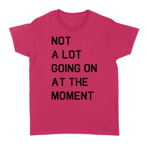 Not A Lot Going On At The Moment - Standard Women's T-shirt